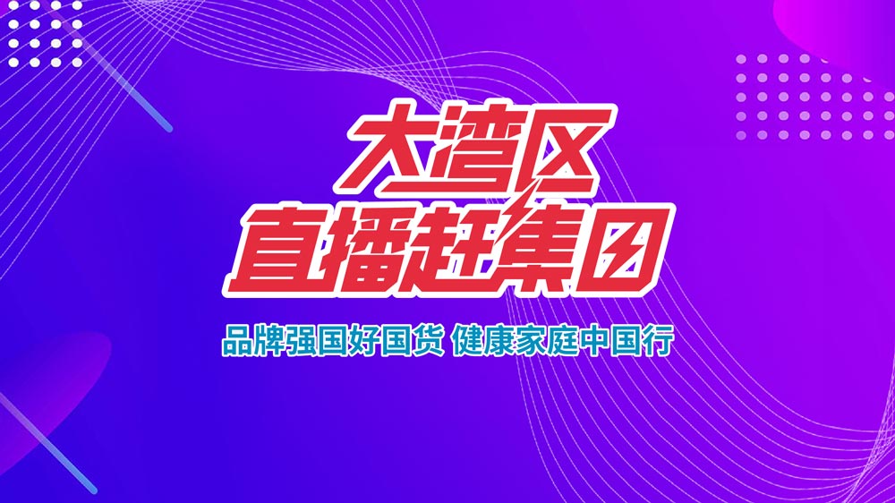 品牌強國好國貨，健康家庭中國行—大灣